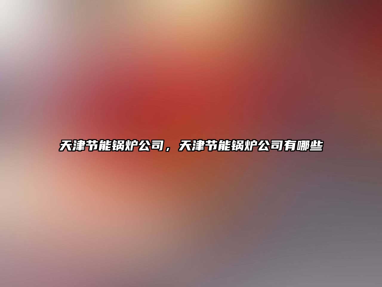 天津節能鍋爐公司，天津節能鍋爐公司有哪些