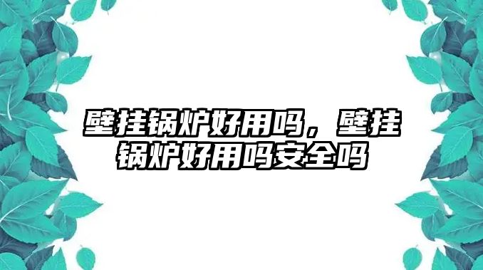 壁掛鍋爐好用嗎，壁掛鍋爐好用嗎安全嗎