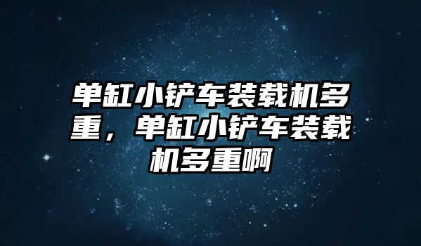 單缸小鏟車裝載機多重，單缸小鏟車裝載機多重啊