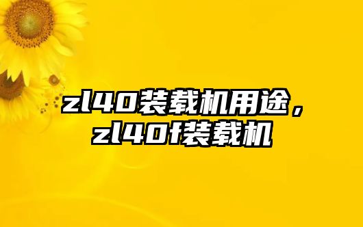 zl40裝載機用途，zl40f裝載機