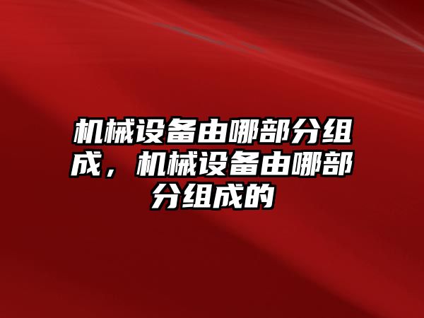 機械設備由哪部分組成，機械設備由哪部分組成的