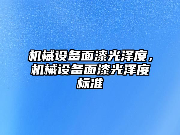 機械設備面漆光澤度，機械設備面漆光澤度標準