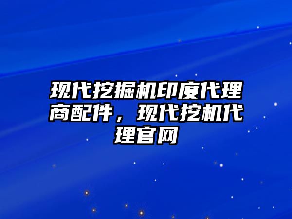 現代挖掘機印度代理商配件，現代挖機代理官網