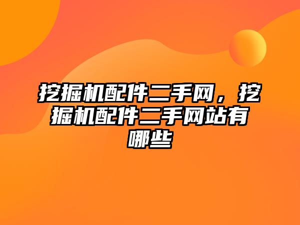 挖掘機配件二手網，挖掘機配件二手網站有哪些