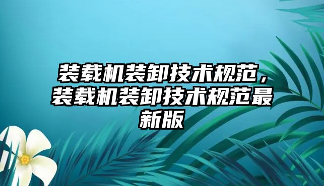 裝載機裝卸技術規范，裝載機裝卸技術規范最新版