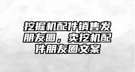 挖掘機配件銷售發朋友圈，賣挖機配件朋友圈文案