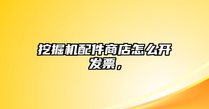 挖掘機配件商店怎么開發票，