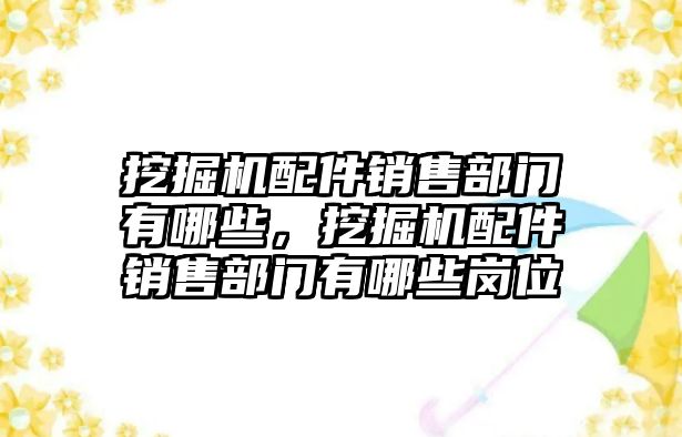 挖掘機(jī)配件銷售部門有哪些，挖掘機(jī)配件銷售部門有哪些崗位