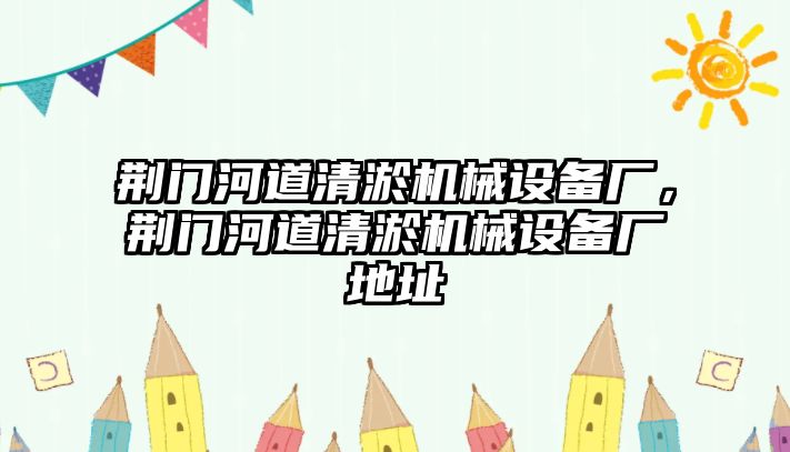 荊門河道清淤機械設備廠，荊門河道清淤機械設備廠地址