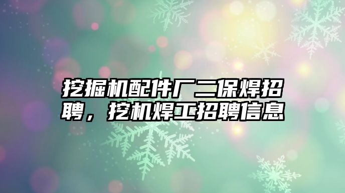 挖掘機配件廠二保焊招聘，挖機焊工招聘信息