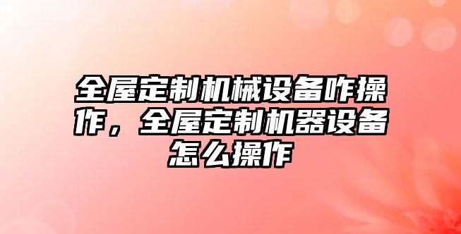 全屋定制機械設備咋操作，全屋定制機器設備怎么操作