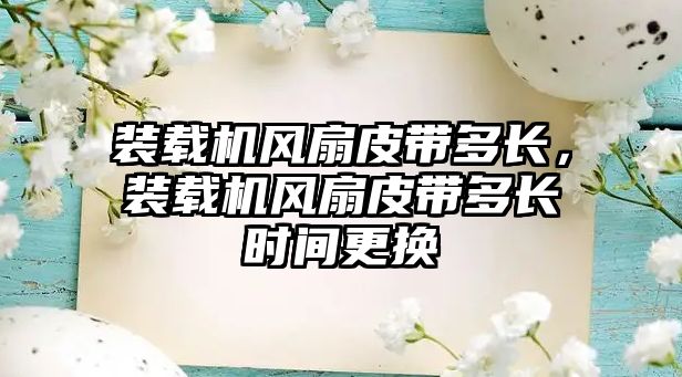 裝載機風扇皮帶多長，裝載機風扇皮帶多長時間更換