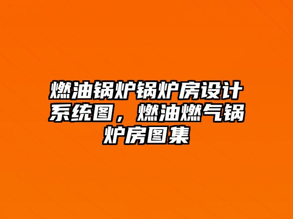 燃油鍋爐鍋爐房設(shè)計(jì)系統(tǒng)圖，燃油燃?xì)忮仩t房圖集