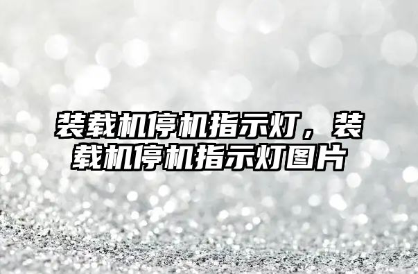 裝載機停機指示燈，裝載機停機指示燈圖片