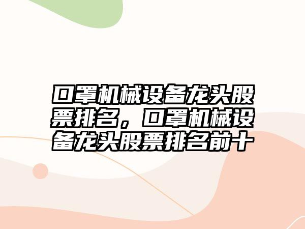 口罩機械設備龍頭股票排名，口罩機械設備龍頭股票排名前十