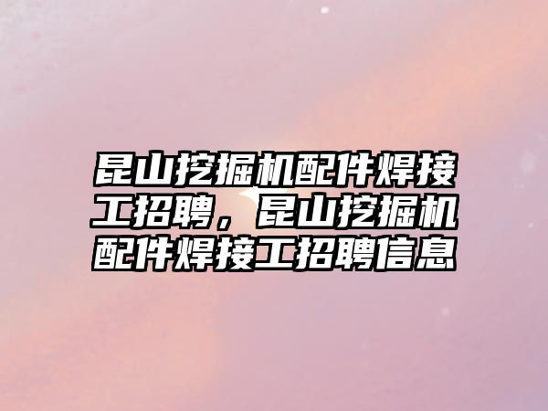 昆山挖掘機配件焊接工招聘，昆山挖掘機配件焊接工招聘信息