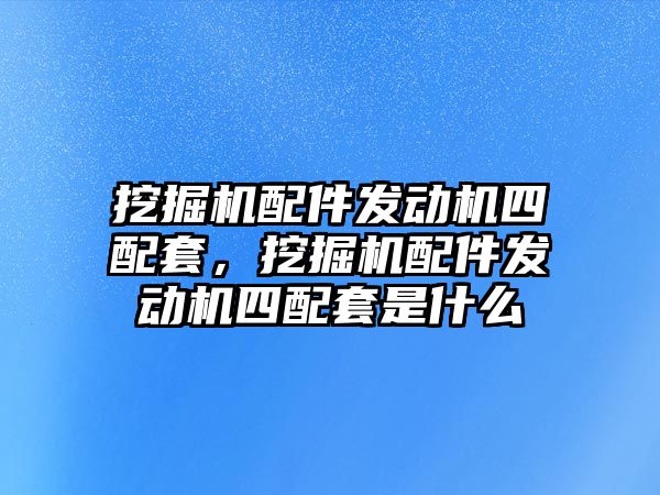 挖掘機配件發動機四配套，挖掘機配件發動機四配套是什么