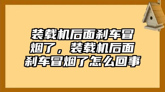 裝載機后面剎車冒煙了，裝載機后面剎車冒煙了怎么回事