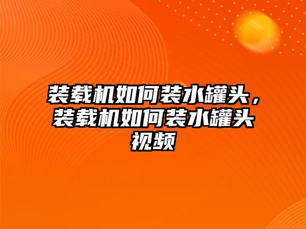 裝載機如何裝水罐頭，裝載機如何裝水罐頭視頻