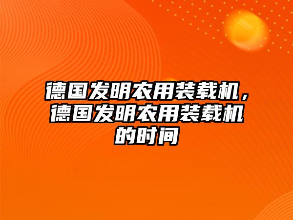 德國發明農用裝載機，德國發明農用裝載機的時間