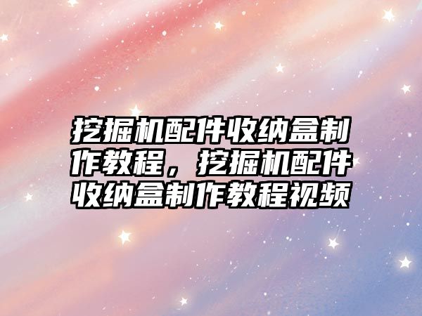 挖掘機配件收納盒制作教程，挖掘機配件收納盒制作教程視頻