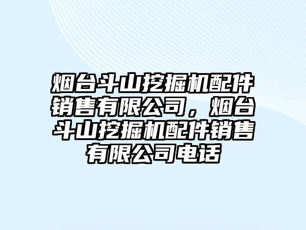 煙臺斗山挖掘機配件銷售有限公司，煙臺斗山挖掘機配件銷售有限公司電話