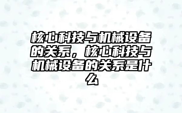 核心科技與機械設備的關系，核心科技與機械設備的關系是什么