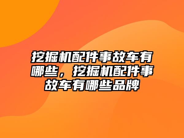 挖掘機配件事故車有哪些，挖掘機配件事故車有哪些品牌