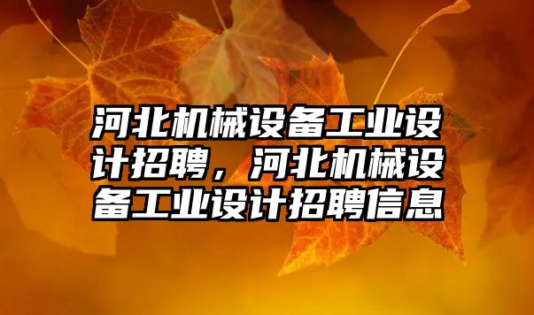 河北機械設備工業設計招聘，河北機械設備工業設計招聘信息