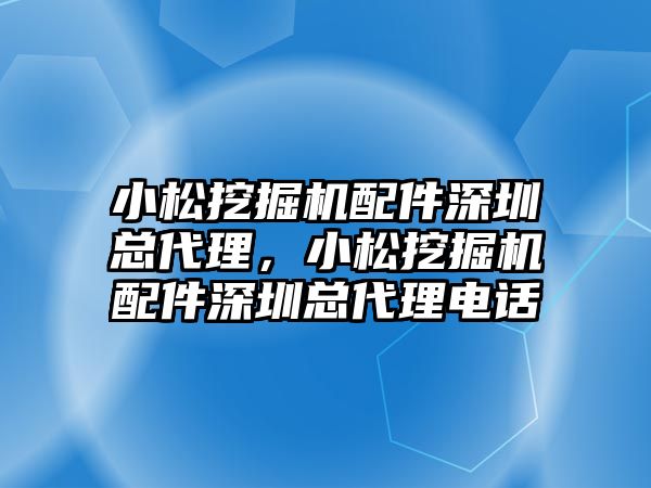 小松挖掘機配件深圳總代理，小松挖掘機配件深圳總代理電話