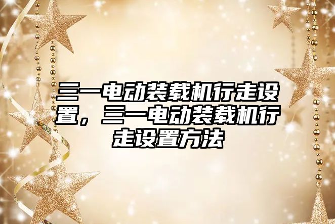 三一電動裝載機行走設置，三一電動裝載機行走設置方法