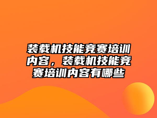 裝載機技能競賽培訓內容，裝載機技能競賽培訓內容有哪些