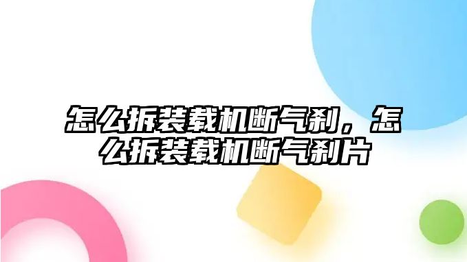 怎么拆裝載機斷氣剎，怎么拆裝載機斷氣剎片