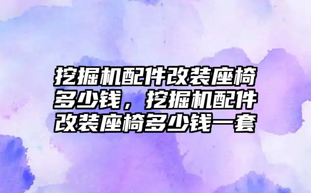 挖掘機配件改裝座椅多少錢，挖掘機配件改裝座椅多少錢一套