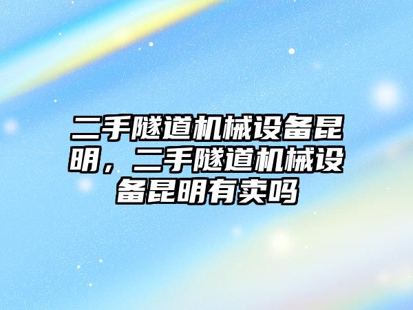 二手隧道機(jī)械設(shè)備昆明，二手隧道機(jī)械設(shè)備昆明有賣嗎