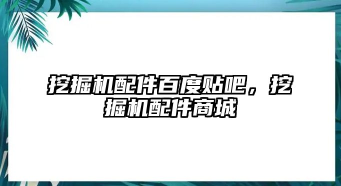 挖掘機(jī)配件百度貼吧，挖掘機(jī)配件商城