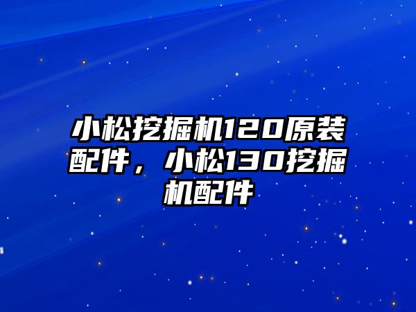 小松挖掘機120原裝配件，小松130挖掘機配件