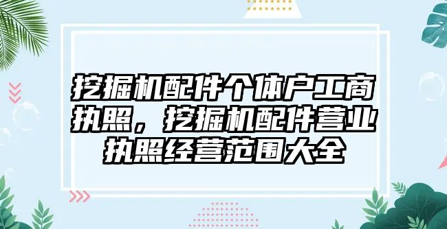 挖掘機配件個體戶工商執照，挖掘機配件營業執照經營范圍大全