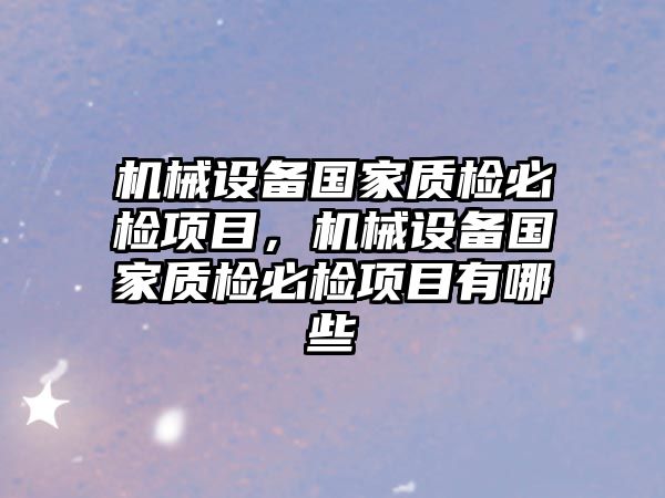 機械設備國家質檢必檢項目，機械設備國家質檢必檢項目有哪些