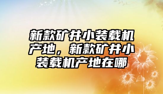 新款礦井小裝載機產地，新款礦井小裝載機產地在哪