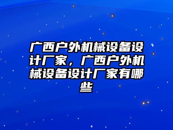 廣西戶外機械設備設計廠家，廣西戶外機械設備設計廠家有哪些