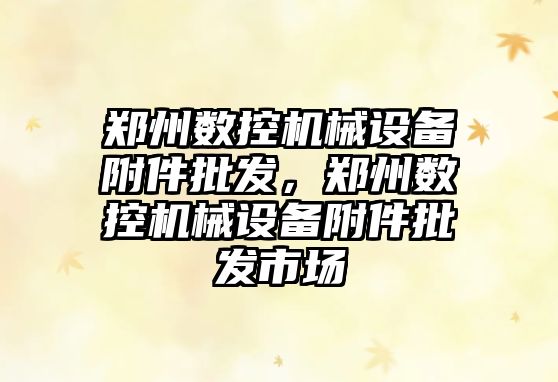 鄭州數控機械設備附件批發，鄭州數控機械設備附件批發市場