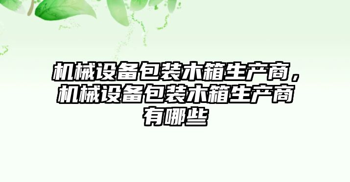 機械設(shè)備包裝木箱生產(chǎn)商，機械設(shè)備包裝木箱生產(chǎn)商有哪些