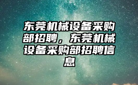 東莞機械設備采購部招聘，東莞機械設備采購部招聘信息