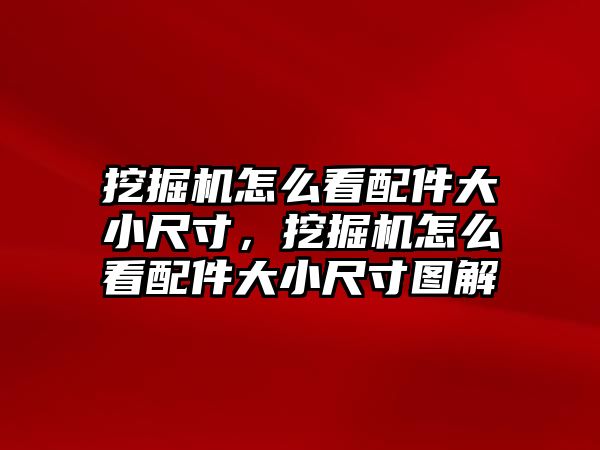 挖掘機怎么看配件大小尺寸，挖掘機怎么看配件大小尺寸圖解