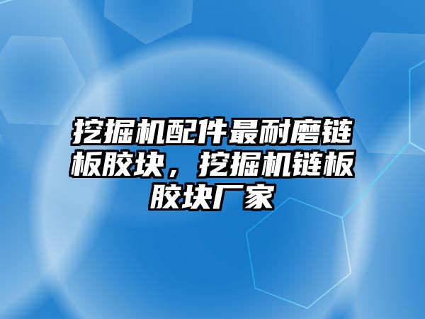 挖掘機配件最耐磨鏈板膠塊，挖掘機鏈板膠塊廠家