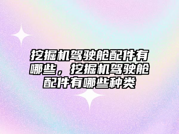 挖掘機駕駛艙配件有哪些，挖掘機駕駛艙配件有哪些種類