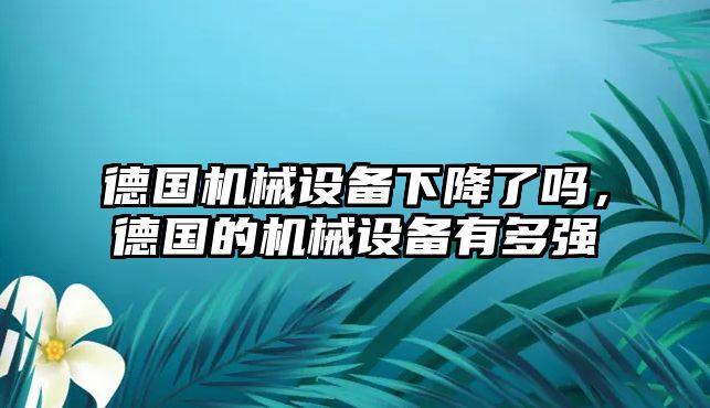 德國機械設備下降了嗎，德國的機械設備有多強