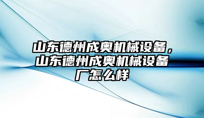 山東德州成奧機械設備，山東德州成奧機械設備廠怎么樣