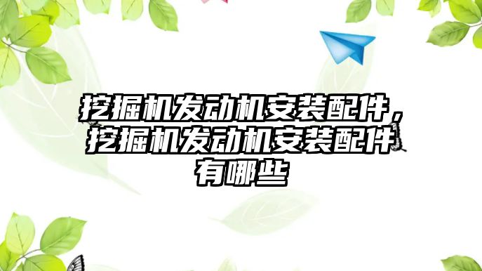 挖掘機發(fā)動機安裝配件，挖掘機發(fā)動機安裝配件有哪些